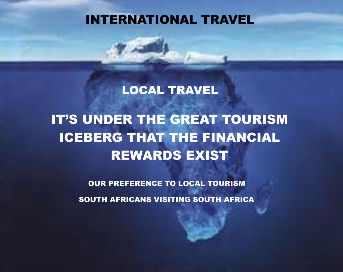 It’s under the great tourism  iceberg that the financial  rewards exist OUR PREFERENCE TO LOCAL TOURISM  sOUTH aFRICANS VISITING SOUTH AFRICA INTERNATIONAL TRAVEL LOCAL TRAVEL